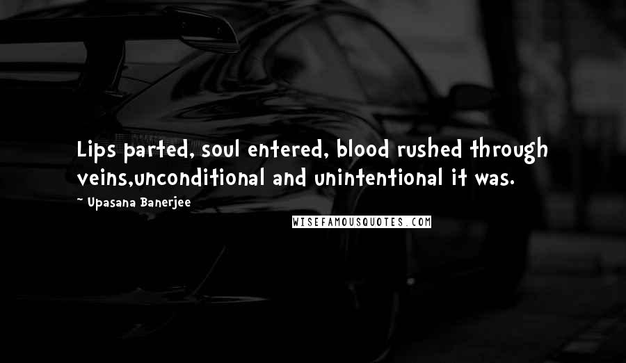 Upasana Banerjee quotes: Lips parted, soul entered, blood rushed through veins,unconditional and unintentional it was.