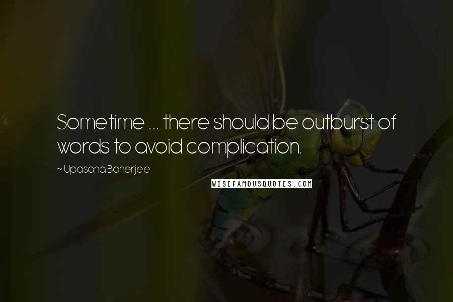 Upasana Banerjee quotes: Sometime ... there should be outburst of words to avoid complication.