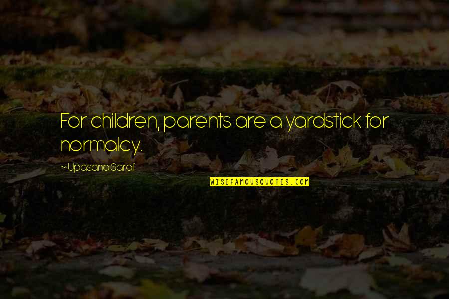 Upasana Quotes By Upasana Saraf: For children, parents are a yardstick for normalcy.