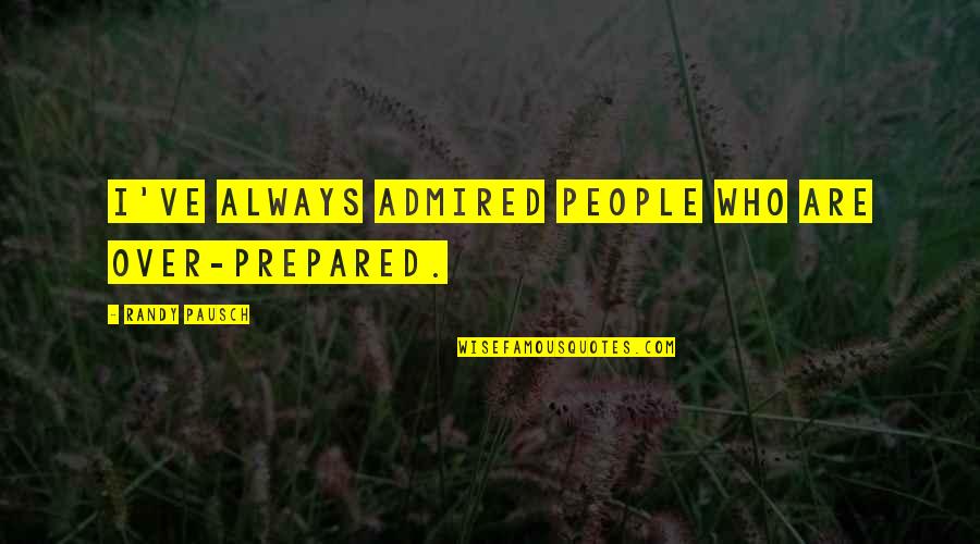 Upasane Majice Quotes By Randy Pausch: I've always admired people who are over-prepared. Upasane Majice Quotes By Randy Pausch: I've always admired people who are over-prepared.