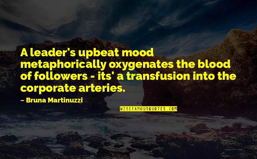 Upbeat Quotes By Bruna Martinuzzi: A leader's upbeat mood metaphorically oxygenates the blood