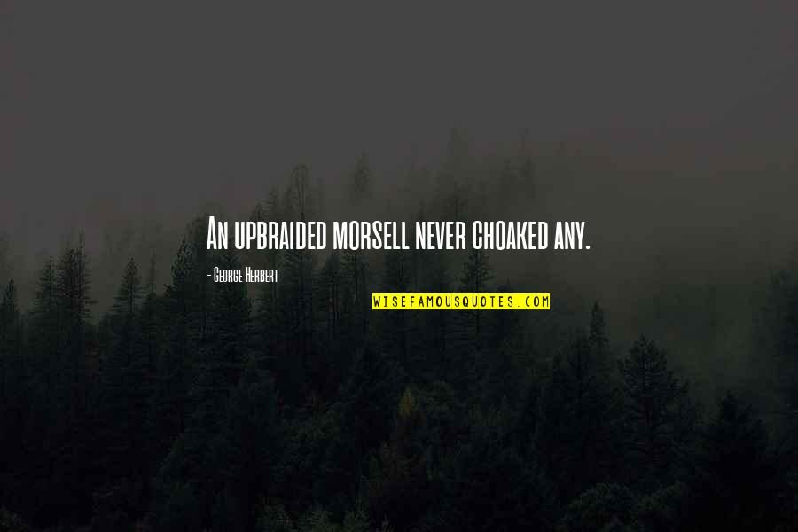Upbraided Not Quotes By George Herbert: An upbraided morsell never choaked any. Upbraided Not Quotes By George Herbert: An upbraided morsell never choaked any.