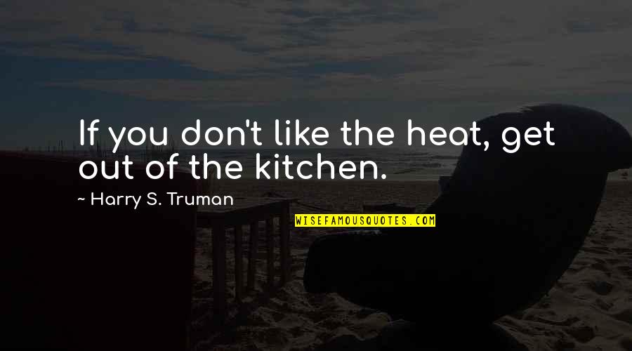 Upbraided Not Quotes By Harry S. Truman: If you don't like the heat, get out Upbraided Not Quotes By Harry S. Truman: If you don't like the heat, get out