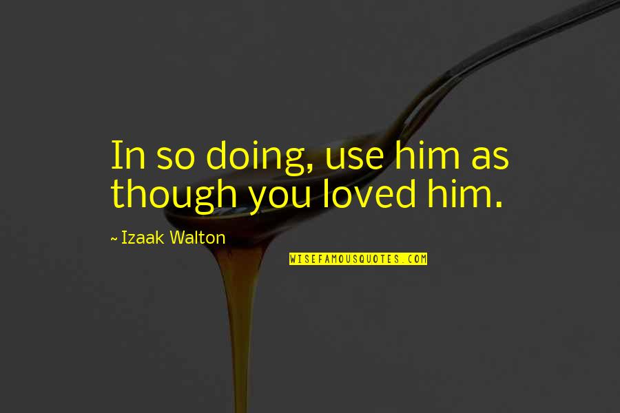 Upbraidings Quotes By Izaak Walton: In so doing, use him as though you