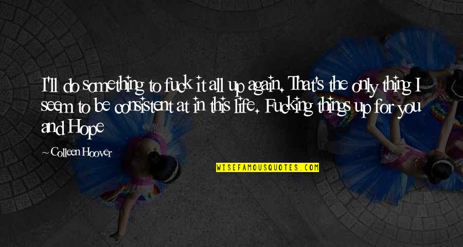 Upbuilding Quotes By Colleen Hoover: I'll do something to fuck it all up Upbuilding Quotes By Colleen Hoover: I'll do something to fuck it all up