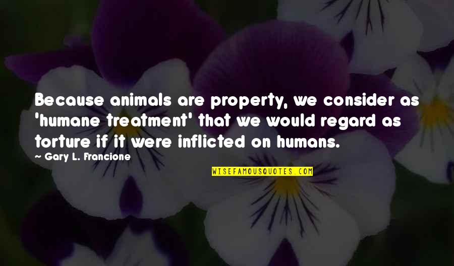 Upbuilding Quotes By Gary L. Francione: Because animals are property, we consider as 'humane