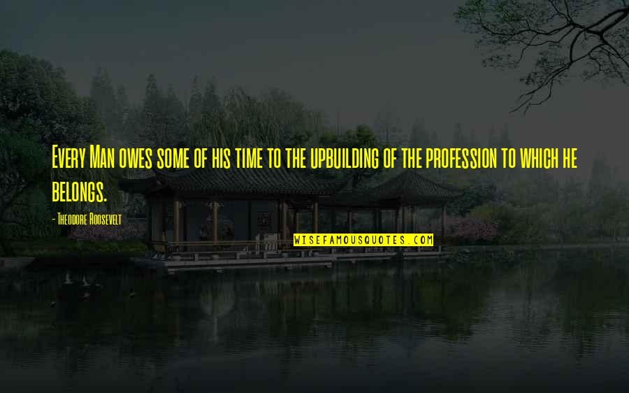 Upbuilding Quotes By Theodore Roosevelt: Every Man owes some of his time to