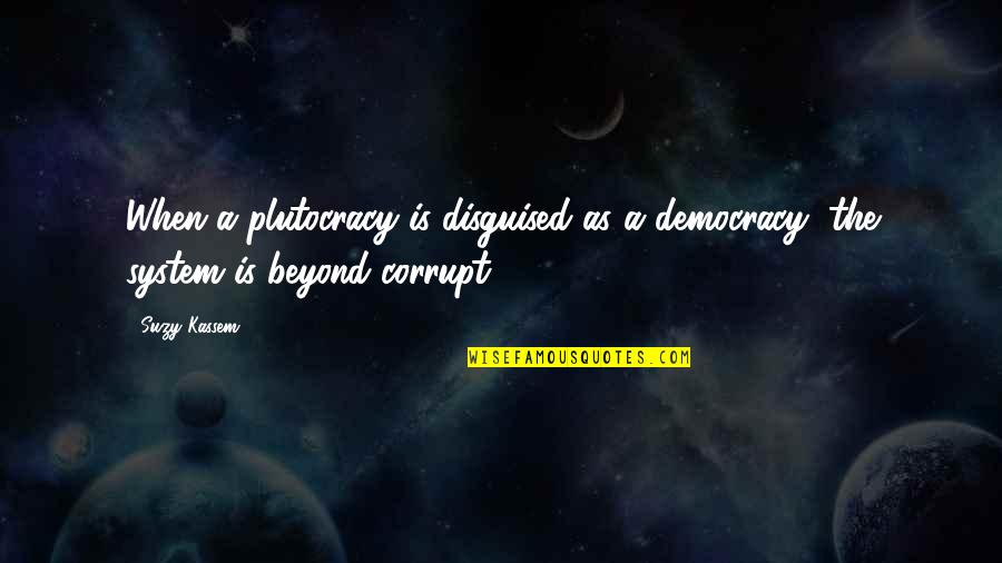 Upcast Quotes By Suzy Kassem: When a plutocracy is disguised as a democracy,