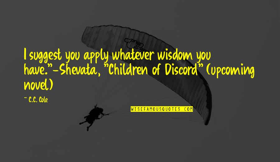 Upcoming Quotes By C.C. Cole: I suggest you apply whatever wisdom you have."-Shevata,