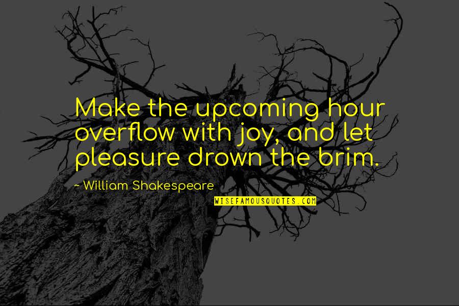 Upcoming Quotes By William Shakespeare: Make the upcoming hour overflow with joy, and