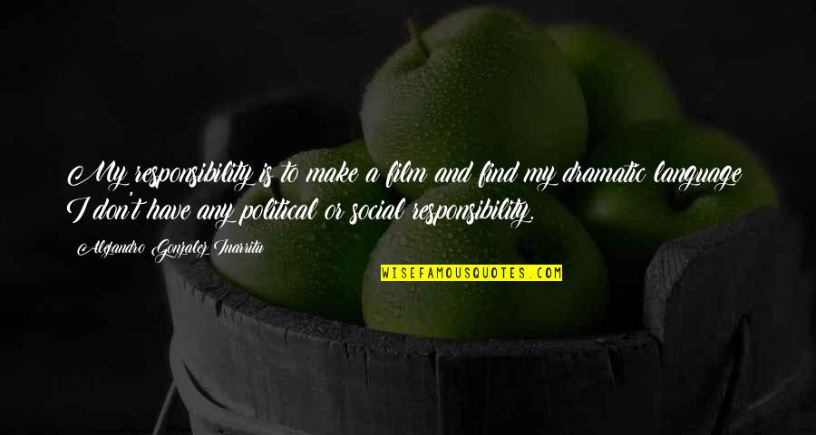 Upcycle Ideas Quotes By Alejandro Gonzalez Inarritu: My responsibility is to make a film and Upcycle Ideas Quotes By Alejandro Gonzalez Inarritu: My responsibility is to make a film and