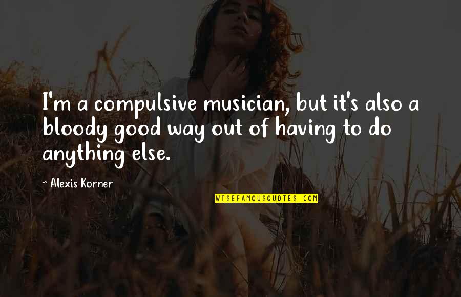 Upcycle Products Quotes By Alexis Korner: I'm a compulsive musician, but it's also a