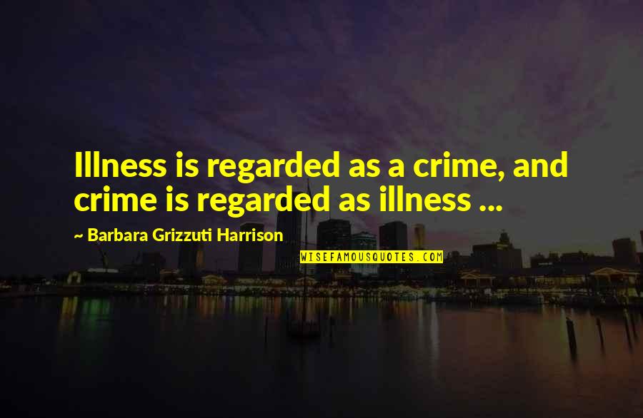 Upcycle Products Quotes By Barbara Grizzuti Harrison: Illness is regarded as a crime, and crime