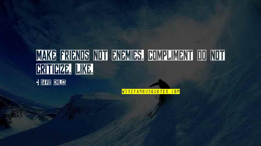 Update Quotes By David Chiles: Make friends not enemies. Compliment do not criticize. Update Quotes By David Chiles: Make friends not enemies. Compliment do not criticize.