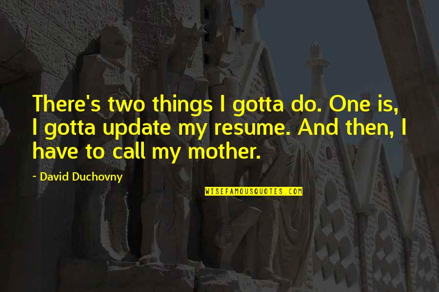 Update Quotes By David Duchovny: There's two things I gotta do. One is, Update Quotes By David Duchovny: There's two things I gotta do. One is,