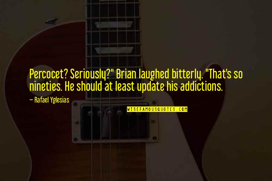 Update Quotes By Rafael Yglesias: Percocet? Seriously?" Brian laughed bitterly. "That's so nineties. Update Quotes By Rafael Yglesias: Percocet? Seriously?" Brian laughed bitterly. "That's so nineties.
