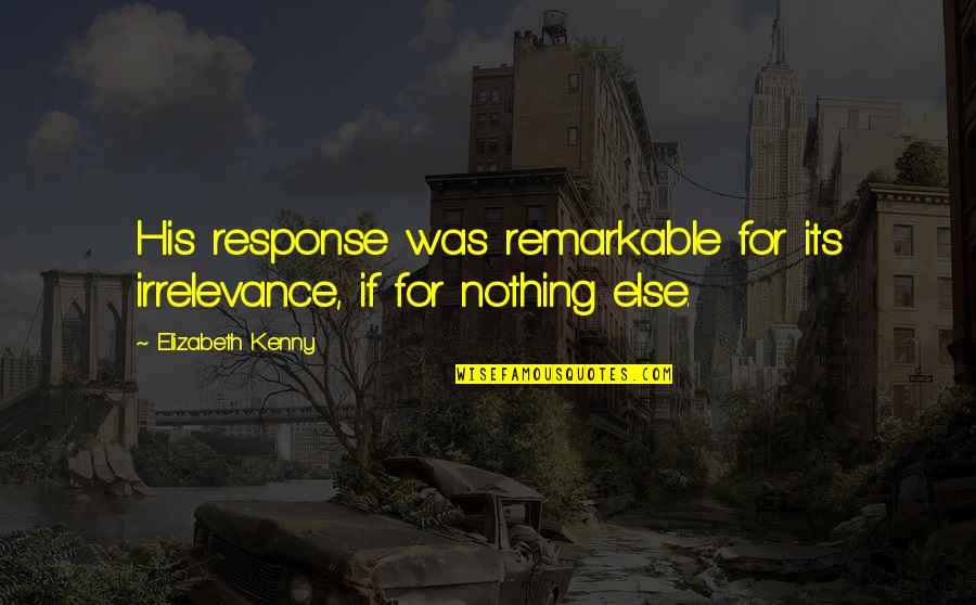 Updating Myself Quotes By Elizabeth Kenny: His response was remarkable for its irrelevance, if
