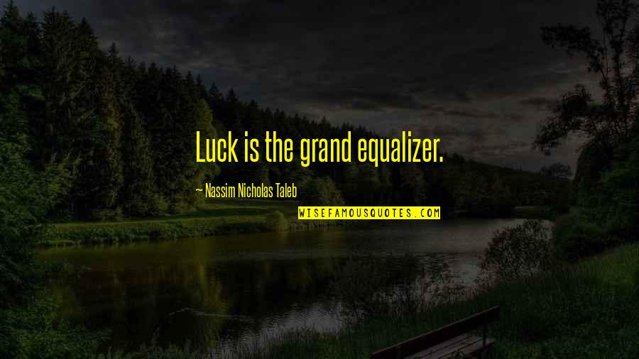Updegrove Cpa Quotes By Nassim Nicholas Taleb: Luck is the grand equalizer. Updegrove Cpa Quotes By Nassim Nicholas Taleb: Luck is the grand equalizer.