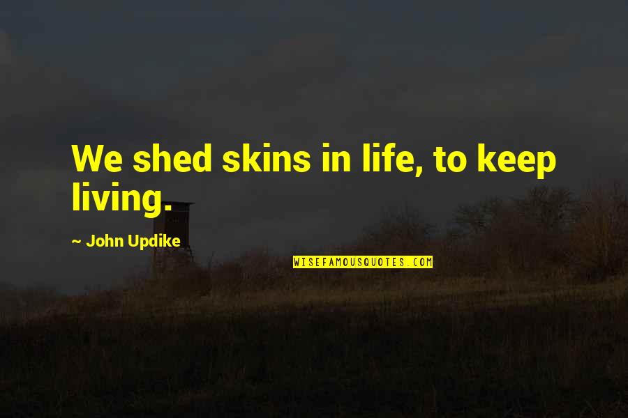 Updike Quotes By John Updike: We shed skins in life, to keep living.