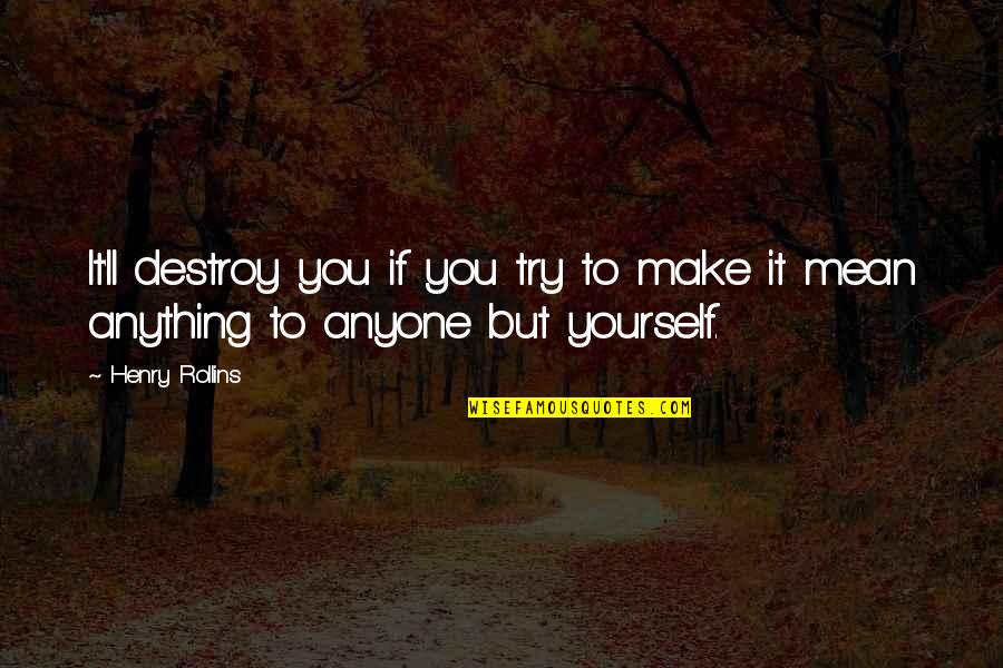 Upended Quotes By Henry Rollins: It'll destroy you if you try to make
