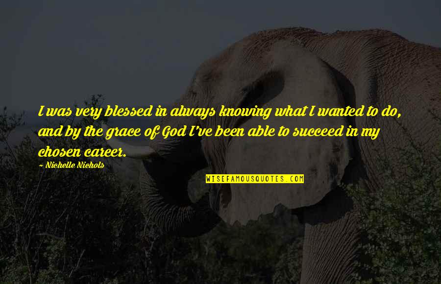 Upended Quotes By Nichelle Nichols: I was very blessed in always knowing what Upended Quotes By Nichelle Nichols: I was very blessed in always knowing what