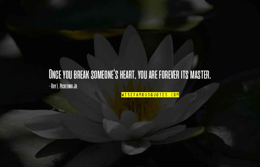 Upended Quotes By Roy L. Pickering Jr.: Once you break someone's heart, you are forever Upended Quotes By Roy L. Pickering Jr.: Once you break someone's heart, you are forever