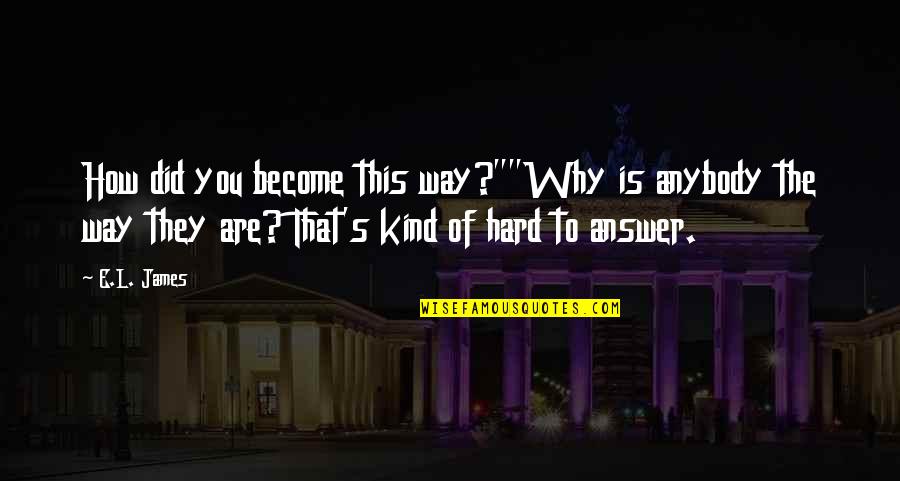 Upendo Wa Kweli Quotes By E.L. James: How did you become this way?""Why is anybody Upendo Wa Kweli Quotes By E.L. James: How did you become this way?""Why is anybody