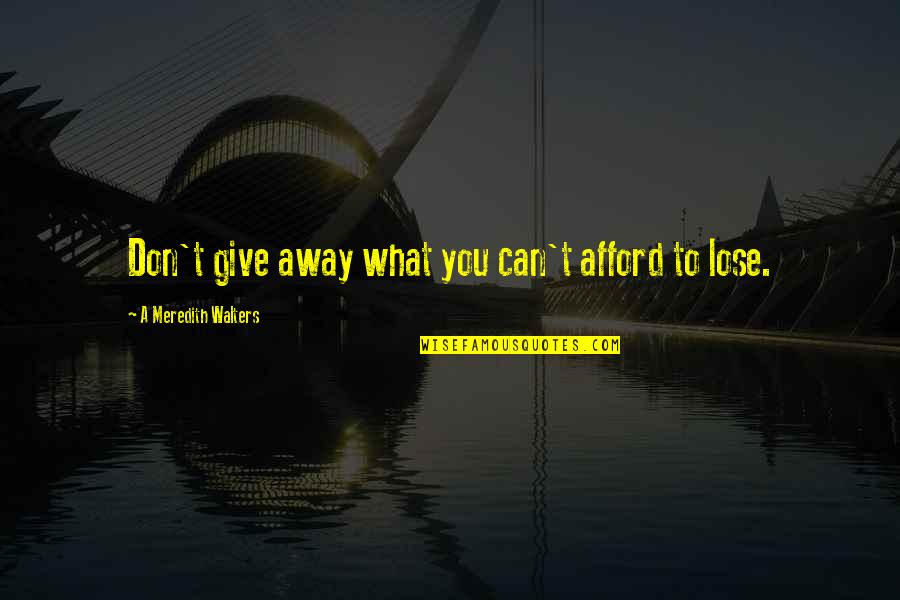 Upends Quotes By A Meredith Walters: Don't give away what you can't afford to