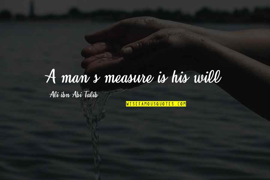 Upenn Franklin Quotes By Ali Ibn Abi Talib: A man's measure is his will. Upenn Franklin Quotes By Ali Ibn Abi Talib: A man's measure is his will.