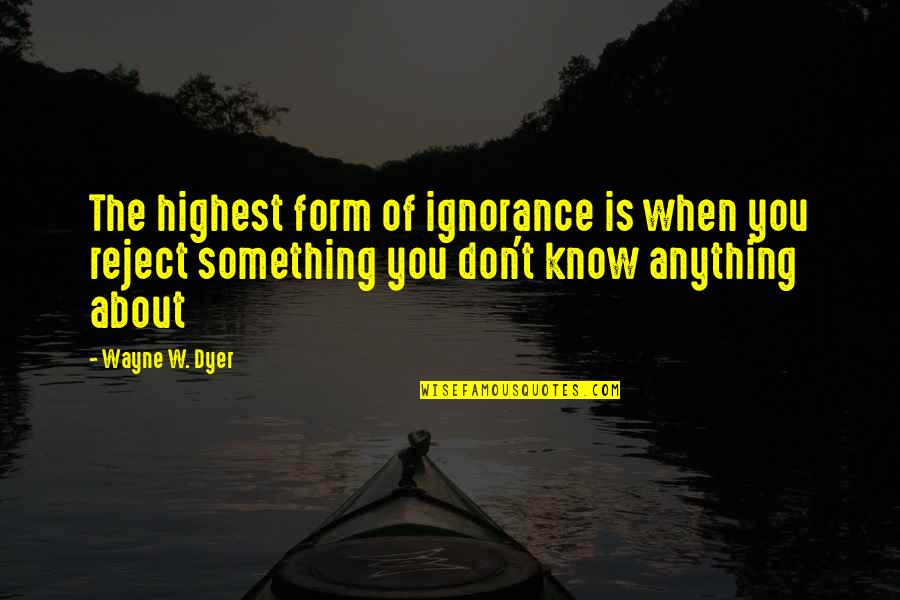 Upflown Quotes By Wayne W. Dyer: The highest form of ignorance is when you