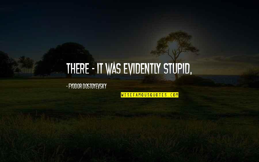 Upform Quotes By Fyodor Dostoyevsky: there - it was evidently stupid,