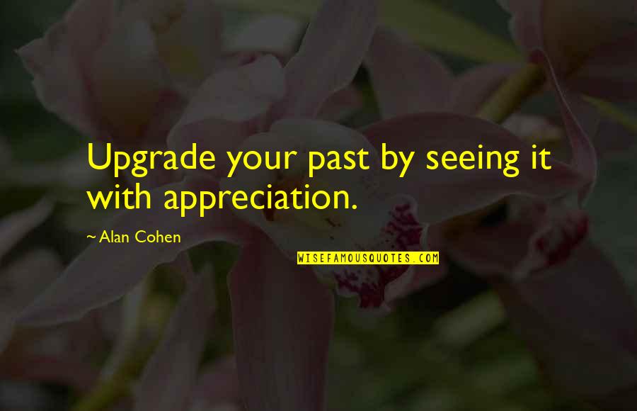 Upgrade Quotes By Alan Cohen: Upgrade your past by seeing it with appreciation.