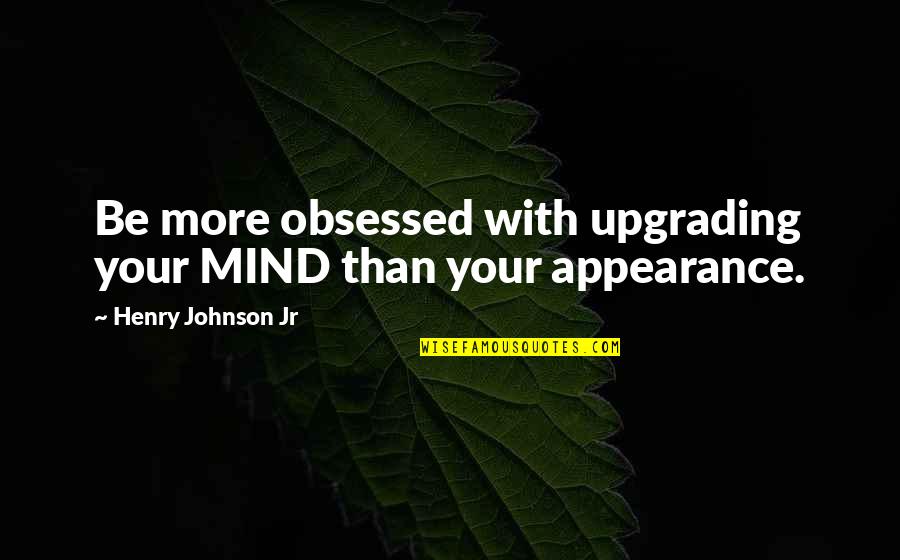 Upgrading From Your Ex Quotes By Henry Johnson Jr: Be more obsessed with upgrading your MIND than