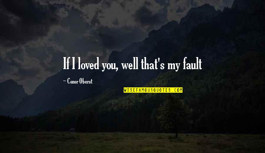 Upgrading In A Relationship Quotes By Conor Oberst: If I loved you, well that's my fault
