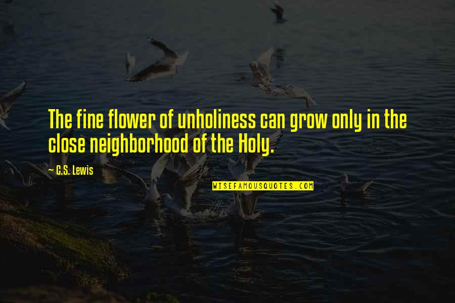 Upgrowth Quotes By C.S. Lewis: The fine flower of unholiness can grow only