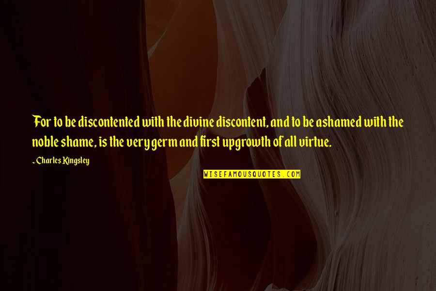 Upgrowth Quotes By Charles Kingsley: For to be discontented with the divine discontent,