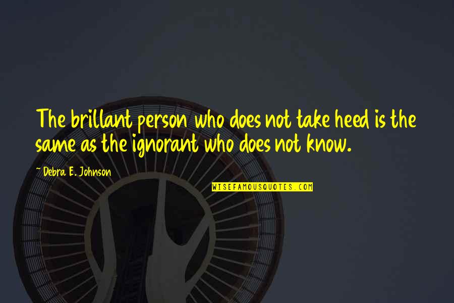 Upheavels Quotes By Debra E. Johnson: The brillant person who does not take heed Upheavels Quotes By Debra E. Johnson: The brillant person who does not take heed