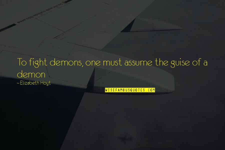Upheavels Quotes By Elizabeth Hoyt: To fight demons, one must assume the guise Upheavels Quotes By Elizabeth Hoyt: To fight demons, one must assume the guise