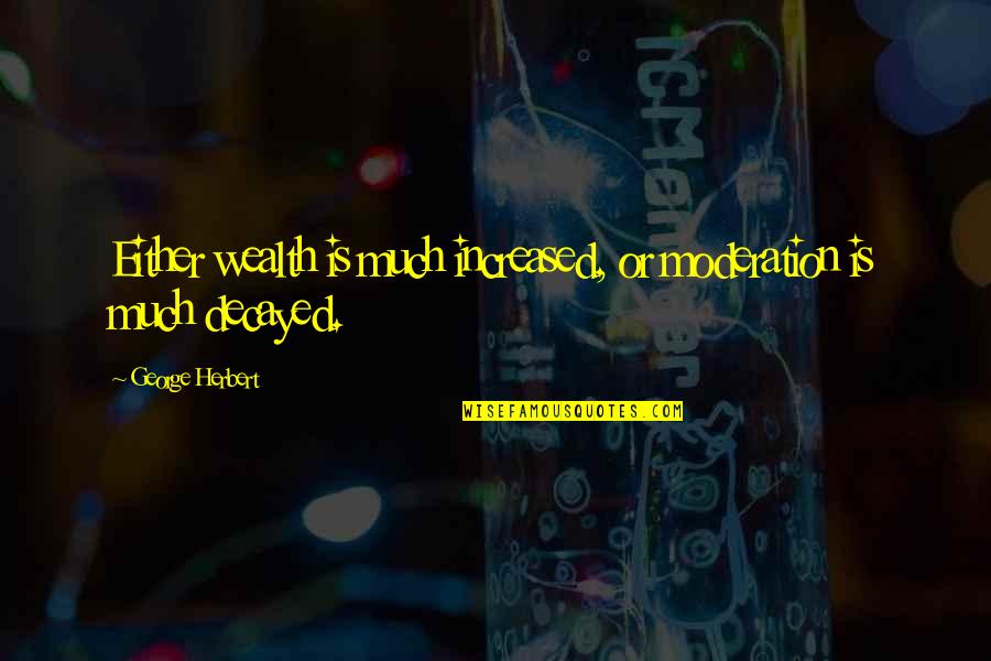 Upheld In Court Quotes By George Herbert: Either wealth is much increased, or moderation is Upheld In Court Quotes By George Herbert: Either wealth is much increased, or moderation is