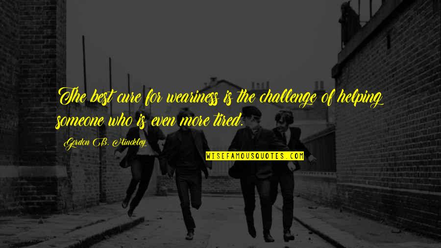 Upheld In Court Quotes By Gordon B. Hinckley: The best cure for weariness is the challenge Upheld In Court Quotes By Gordon B. Hinckley: The best cure for weariness is the challenge