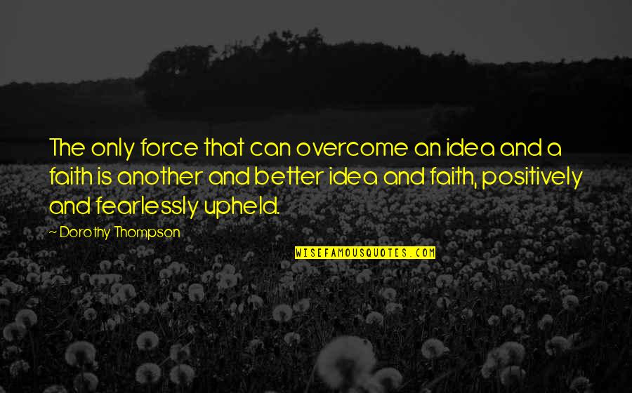Upheld Quotes By Dorothy Thompson: The only force that can overcome an idea