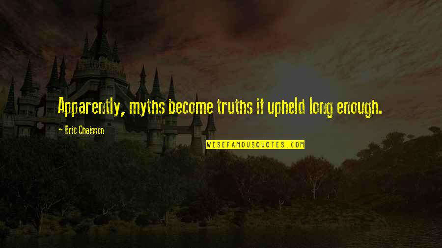 Upheld Quotes By Eric Chaisson: Apparently, myths become truths if upheld long enough.