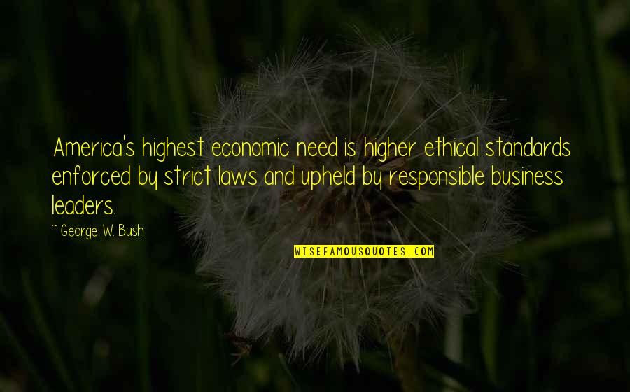 Upheld The Law Quotes By George W. Bush: America's highest economic need is higher ethical standards Upheld The Law Quotes By George W. Bush: America's highest economic need is higher ethical standards