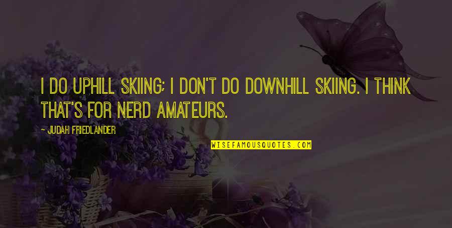 Uphill And Downhill Quotes By Judah Friedlander: I do uphill skiing; I don't do downhill Uphill And Downhill Quotes By Judah Friedlander: I do uphill skiing; I don't do downhill