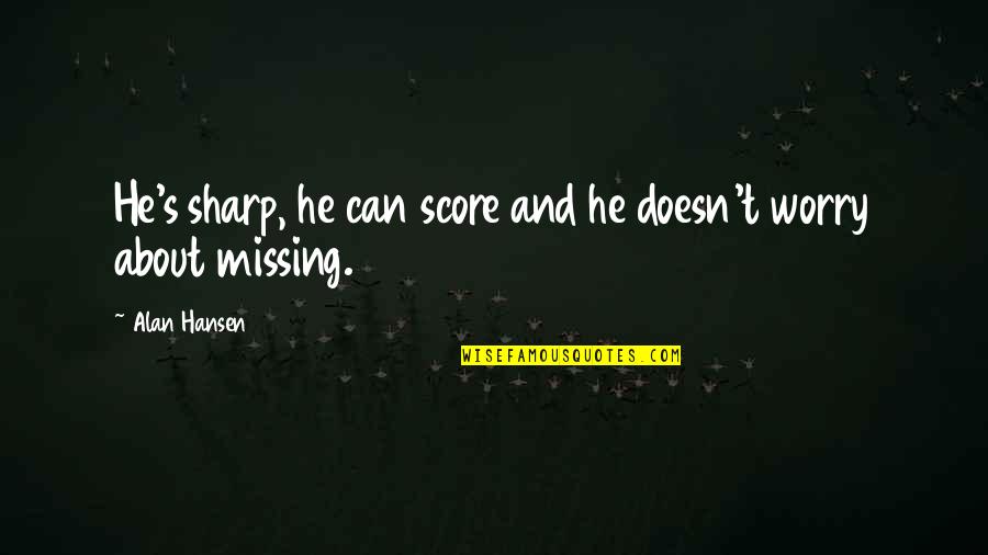 Upholad Quotes By Alan Hansen: He's sharp, he can score and he doesn't