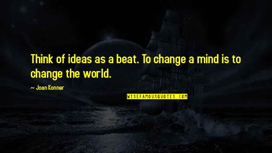 Upholad Quotes By Joan Konner: Think of ideas as a beat. To change