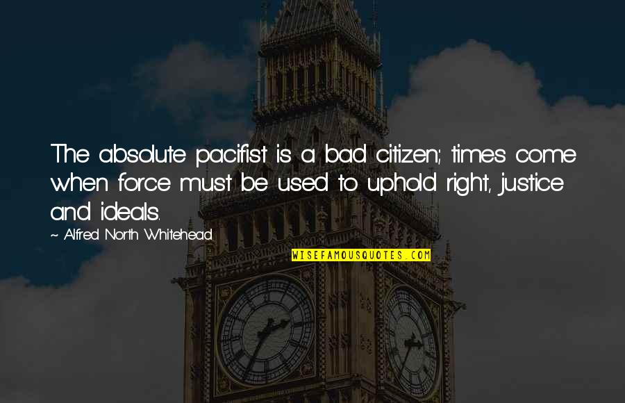 Uphold Quotes By Alfred North Whitehead: The absolute pacifist is a bad citizen; times Uphold Quotes By Alfred North Whitehead: The absolute pacifist is a bad citizen; times