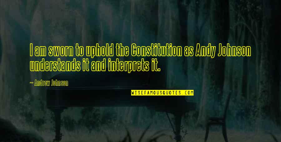 Uphold Quotes By Andrew Johnson: I am sworn to uphold the Constitution as
