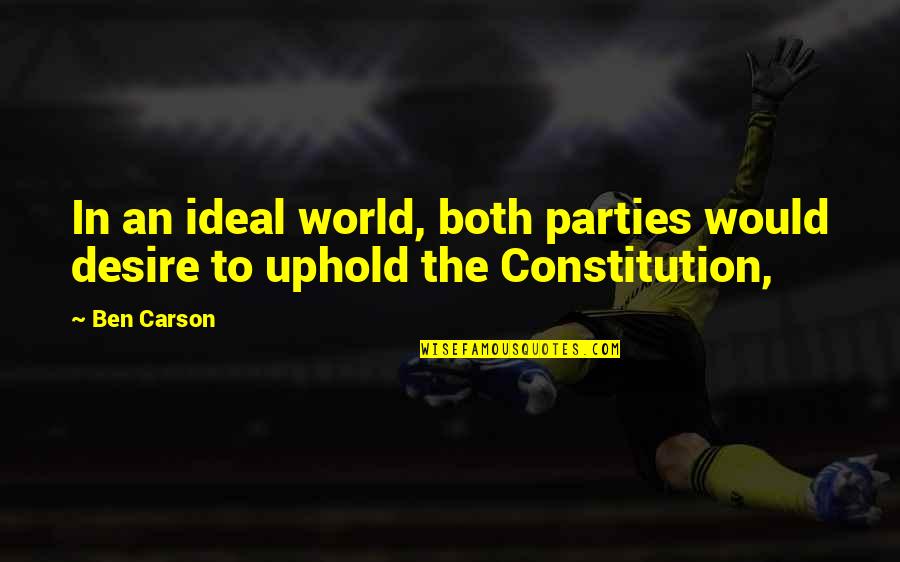 Uphold Quotes By Ben Carson: In an ideal world, both parties would desire