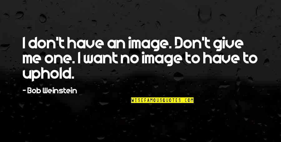 Uphold Quotes By Bob Weinstein: I don't have an image. Don't give me
